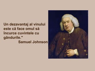 Un dezavantaj al vinului
este că face omul să
încurce cuvintele cu
gândurile."
Samuel Johnson
 