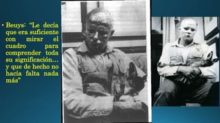 • Beuys: “Le decía
que era suficiente
con mirar el
cuadro para
comprender toda
su significación…
y que de hecho no
hacía falta nada
más”
 