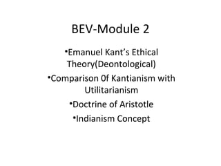 BEV-Module 2
   •Emanuel Kant’s Ethical
    Theory(Deontological)
•Comparison 0f Kantianism with
        Utilitarianism
    •Doctrine of Aristotle
     •Indianism Concept
 