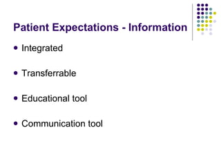 Patient Expectations - Information <ul><li>Integrated </li></ul><ul><li>Transferrable </li></ul><ul><li>Educational tool <...
