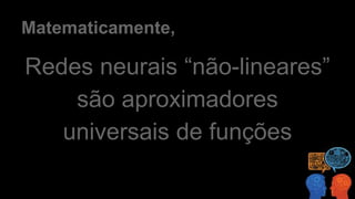Matematicamente,
Redes neurais “não-lineares”
são aproximadores
universais de funções
 