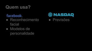 Quem usa?
● Reconhecimento
facial
● Modelos de
personalidade
● Previsões
 