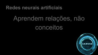 Redes neurais artificiais
Aprendem relações, não
conceitos
 