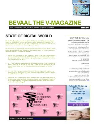 BEVAAL THE V-MAGAZINE
JAN 7 2014

BEVAAL BIRDS EYE VIEW, ADS AND LOGOS THE VIRTUAL MAGAZINE

STATE OF DIGITAL WORLD
People like info-graphics, and the analysis validate it: In the last five decades, Google
issues for “info-graphics” have enhanced 25X. Talking about an info-graphic can improve on the internet guests by 12%. Some professionals even announce that 100% of
organizations can benefits from discussing an info-graphic.

“LAST TIME ON: “Short stories and poems presents” The
secret to on-line Success
Gentleman "No." "Never mind the fluff." I mean millions of
dollars on the table, many just let slip by them."
Joe "I am aware of that." How ever I am equally aware of

But you cannot just impact together an info-graphic and predict success. To be efficient,
an info-graphic needs definite content and outstanding design. Here are 5 recommendations for creating an efficient info-graphic:

all the crooks a RIF-Raff associated with it, that is why I
focused my effort off-line to help me to do better on-line, to
stay clear of them and out of their way." "I don't want to be
temped to be like them." "I earn my living helping people,

1.

Listen: First, think about the topic you want to secure. What issues are essential to
your concentrate on audience? What awesome, useful or useful details can you
provide? Also, select a topic that has high-quality analysis and details that can be
used for the growth of design.

not living off them."
Gentleman "How noble!" But before you say no." Please
come to a meeting with some of my friends, and let us show
you what we propose."
Joe "I will think about."
Gentleman "My card." "The address is on back"

2.

2. Focus: Your info-graphic topic should be apparent enough to be communicated in a brief term. If, for example, you have a extensive topic like cookies, narrow
it down to something such as: “How do cookie preferences place around the
world?”

TO BE CONTINUED:
VON BRO"
Joe “I know I am going to regret this, but I will go to this

3.

3. Edit: A lot of people only spend three-minutes learning an info-graphic — be
particular when choosing which details to operate. Eliminate any details that does
not add value to your idea.

meeting and see what they are going to say.”
Joe went to the address on the card and knocked on the
door. Knock,! Knock,! Knock,!
Doorkeeper “This way sir!”
Gentleman “Joe” , You maid it” Thanks!”

4.

Organize: Your content review should begin with your most impressive product of
details so that guests are linked immediately. Purchase your supporting details so
that it has a surprise in the middle, and produces towards a apparent conclusion
and a call...continued page 2

Joe “Don’t mention it” So what is it that you have in mind?”
Gentleman “I will like to help your automate what you do,
and hire you to come work with us and make some real
money while your own biz runs on pure autopilot….more

In This Issue




Add Value to Your
Newsletter`



Second Story



Another Story



SEO SUCCESS AND BEST RESULTS http://www.seosucces.com

Advantages of a
Newsletter

Back Page Story

 