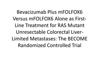 Bevacizumab Plus mFOLFOX6
Versus mFOLFOX6 Alone as First-
Line Treatment for RAS Mutant
Unresectable Colorectal Liver-
Limited Metastases: The BECOME
Randomized Controlled Trial
 