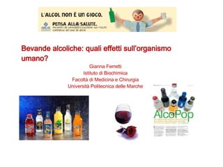 Bevande alcoliche: quali effetti sull’organismo umano?  Gianna Ferretti Istituto di Biochimica Facoltà di Medicina e Chirurgia Università Politecnica delle Marche 