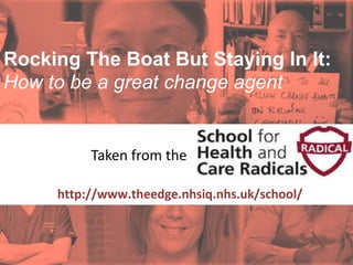 @LynneMaher1 @helenbevan #qfm9 #quality2016
Rocking The Boat But Staying In It:
How to be a great change agent
Supported by:
http://www.theedge.nhsiq.nhs.uk/school/
Taken from the
 