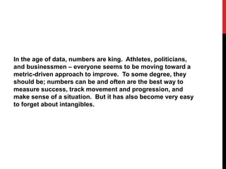 In the age of data, numbers are king. Athletes, politicians, 
and businessmen – everyone seems to be moving toward a 
metr...
