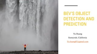 BEV’S OBJECT
DETECTION AND
PREDICTION
Yu Huang
Sunnyvale, California
Yu.huang07@gmail.com
 