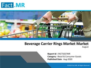 © 2020 Fact.MR, All Rights Reserved
Beverage Carrier Rings Market Market
August
Report Id : FACT5027MR
Category : Retail & Consumer Goods
Published Date: Aug-2020
©2020 Fact.MR, All Rights Reserved
 