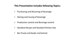 This Presentation includes following Topics:
• Purchasing and Receiving of beverage
• Storing and Issuing of beverage
• Pr...