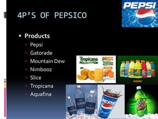 4P’S OF PEPSICO

 Products
   Pepsi
   Gatorade
   Mountain Dew
   Nimbooz
   Slice
   Tropicana
   Aquafina
 