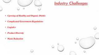 • Upswing of Healthy and Organic Drinks
• Complicated Government Regulations
• Logistics
• Product Diversity
• Waste Reduction
 