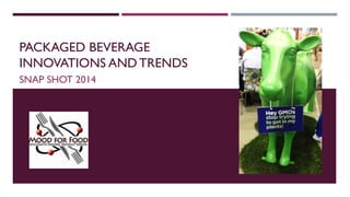 PACKAGED BEVERAGE
INNOVATIONS AND TRENDS
SNAP SHOT 2014
 