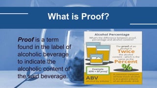 What is Proof?
Proof is a term
found in the label of
alcoholic beverage
to indicate the
alcoholic content of
the said beve...