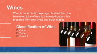 Wines
Wine is an alcoholic beverage obtained from the
fermented juice of freshly harvested grapes. It is
prepared from bot...