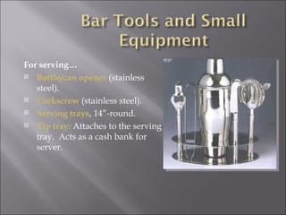 For serving…
 Bottle/can opener (stainless

   steel).
 Corkscrew (stainless steel).

 Serving trays, 14”-round.

 Tip tray: Attaches to the serving

   tray. Acts as a cash bank for
   server.
 