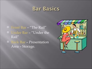    Front Bar – “The Rail”
   Under Bar – “Under the
    Rail”
   Back Bar – Presentation
    Area – Storage.
 