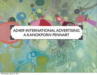 AD409 INTERNATIONAL ADVERTISING
                    A.KANOKPORN PENNART




Wednesday, March 9, 2011
 