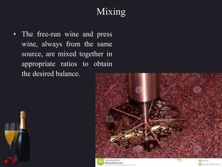 Mixing
• The free-run wine and press
wine, always from the same
source, are mixed together in
appropriate ratios to obtain
the desired balance.
 