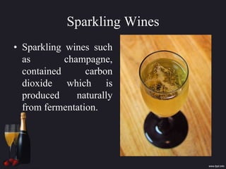Sparkling Wines
• Sparkling wines such
as champagne,
contained carbon
dioxide which is
produced naturally
from fermentation.
 