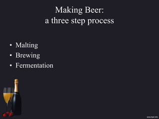 Making Beer:
a three step process
• Malting
• Brewing
• Fermentation
 