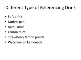 Different Type of Referencing Drink
• Soft drink
• Nariyal pani
• Aam Panna
• Lemon mint
• Strawberry lemon punch
• Watermelon Lemonade
 