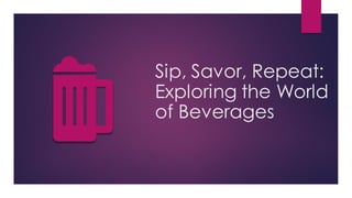 Sip, Savor, Repeat:
Exploring the World
of Beverages
 