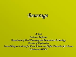 A.Reni
Assistant Professor
Department of Food Processing and Preservation Technology
Faculty of Engineering
Avinashilingam Institute for Home Science and Higher Education for Women
Coimbatore-641108
Beverage
 