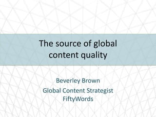 The source of global
content quality
Beverley Brown
Global Content Strategist
FiftyWords
 