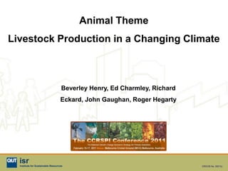 Animal Theme
Livestock Production in a Changing Climate



                                    Beverley Henry, Ed Charmley, Richard
                                   Eckard, John Gaughan, Roger Hegarty




  isr
  Institute for Sustainable Resources                                      CRICOS No. 00213J
 