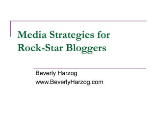 Media Strategies for
Rock-Star Bloggers
Beverly Harzog
www.BeverlyHarzog.com

 