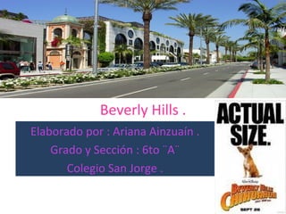 Beverly Hills . Elaborado por : Ariana Ainzuaín . Grado y Sección : 6to ¨A¨ Colegio San Jorge . 