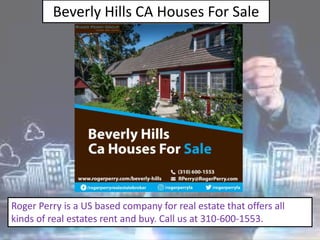 Beverly Hills CA Houses For Sale
Roger Perry is a US based company for real estate that offers all
kinds of real estates rent and buy. Call us at 310-600-1553.
 