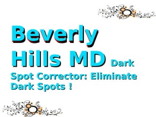BeverlyBeverly
Hills MDHills MD DarkDark
Spot Corrector: EliminateSpot Corrector: Eliminate
Dark Spots !Dark Spots !
BeverlyBeverly
 