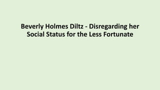 Beverly Holmes Diltz - Disregarding her
Social Status for the Less Fortunate
 