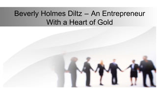 Beverly Holmes Diltz – An Entrepreneur   
With a Heart of Gold
 
