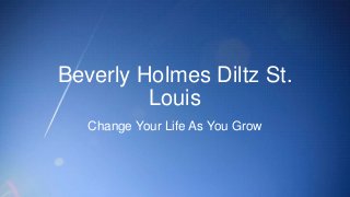 Beverly Holmes Diltz St.
Louis
Change Your Life As You Grow
 