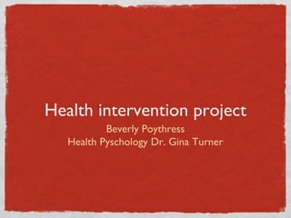 Health intervention project
Beverly Poythress
Health Pyschology Dr. Gina Turner
 