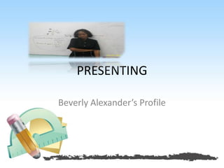 PRESENTING
Beverly Alexander’s Profile
 