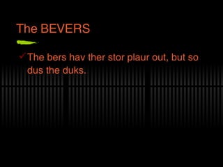 The BEVERS The bers hav ther stor plaur out, but so dus the duks. 