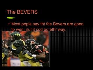 The BEVERS Most peple say tht the Bevers are goen to wen  nut it cod go ethr way.   