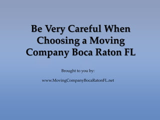 Be Very Careful When
  Choosing a Moving
Company Boca Raton FL
           Brought to you by:

   www.MovingCompanyBocaRatonFL.net
 