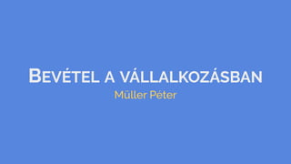 BEVÉTEL A VÁLLALKOZÁSBAN
Müller Péter
 