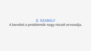 2. SZABÁLY
A bevétel a problémák nagy részét orvosolja.
 