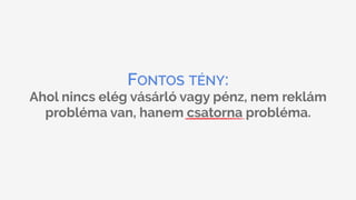 FONTOS TÉNY:
Ahol nincs elég vásárló vagy pénz, nem reklám
probléma van, hanem csatorna probléma.
 