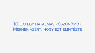KÜLDJ EGY HATALMAS KÖSZÖNÖMÖT 
MISINEK AZÉRT, HOGY EZT ELINTÉZTE
 