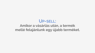 UP-SELL:
Amikor a vásárlás után, a termék 
mellé felajánlunk egy újabb terméket.
 