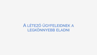 A LÉTEZŐ ÜGYFELEIDNEK A
LEGKÖNNYEBB ELADNI
 