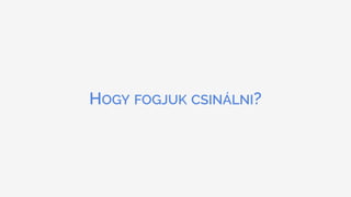 HOGY FOGJUK CSINÁLNI?
 